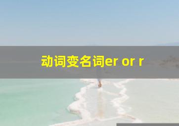 动词变名词er or r